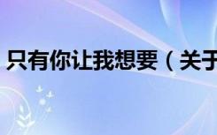只有你让我想要（关于只有你让我想要介绍）