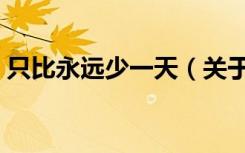 只比永远少一天（关于只比永远少一天介绍）
