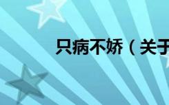只病不娇（关于只病不娇介绍）