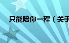 只能陪你一程（关于只能陪你一程介绍）