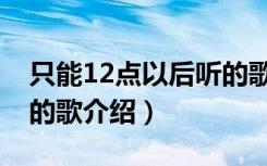 只能12点以后听的歌（关于只能12点以后听的歌介绍）
