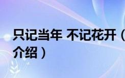 只记当年 不记花开（关于只记当年 不记花开介绍）