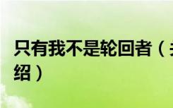 只有我不是轮回者（关于只有我不是轮回者介绍）