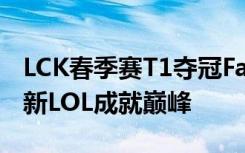 LCK春季赛T1夺冠Faker九冠王 Faker再度刷新LOL成就巅峰