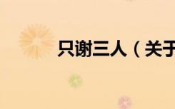 只谢三人（关于只谢三人介绍）