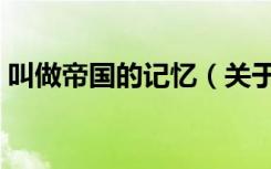 叫做帝国的记忆（关于叫做帝国的记忆介绍）