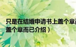 只是在结婚申请书上盖个章而已（关于只是在结婚申请书上盖个章而已介绍）