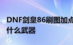 DNF剑皇86刷图加点 DNF女鬼剑剑宗二觉用什么武器