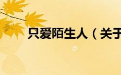 只爱陌生人（关于只爱陌生人介绍）