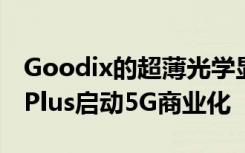Goodix的超薄光学显示指纹传感器通过OnePlus启动5G商业化
