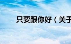 只要跟你好（关于只要跟你好介绍）