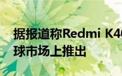 据报道称Redmi K40 Pro+作为Mi 11i在全球市场上推出