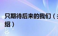 只期待后来的我们（关于只期待后来的我们介绍）