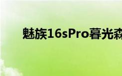 魅族16sPro暮光森林的真机上手视频