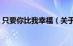 只要你比我幸福（关于只要你比我幸福介绍）