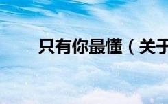 只有你最懂（关于只有你最懂介绍）