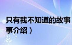只有我不知道的故事（关于只有我不知道的故事介绍）