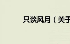 只谈风月（关于只谈风月介绍）