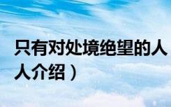 只有对处境绝望的人（关于只有对处境绝望的人介绍）