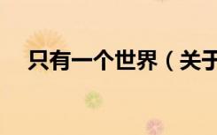 只有一个世界（关于只有一个世界介绍）