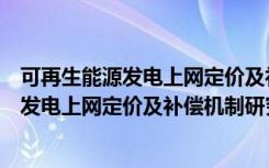 可再生能源发电上网定价及补偿机制研究（关于可再生能源发电上网定价及补偿机制研究介绍）