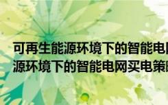 可再生能源环境下的智能电网买电策略分析（关于可再生能源环境下的智能电网买电策略分析介绍）