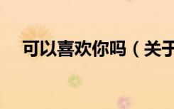 可以喜欢你吗（关于可以喜欢你吗介绍）