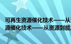 可再生资源催化技术——从资源到能源生产（关于可再生资源催化技术——从资源到能源生产介绍）