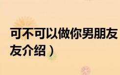 可不可以做你男朋友（关于可不可以做你男朋友介绍）