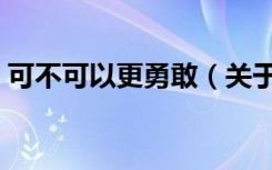 可不可以更勇敢（关于可不可以更勇敢介绍）