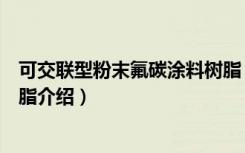 可交联型粉末氟碳涂料树脂（关于可交联型粉末氟碳涂料树脂介绍）