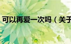 可以再爱一次吗（关于可以再爱一次吗介绍）