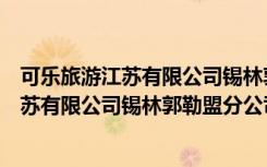 可乐旅游江苏有限公司锡林郭勒盟分公司（关于可乐旅游江苏有限公司锡林郭勒盟分公司介绍）