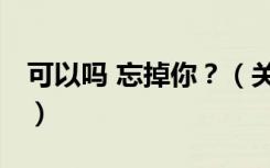 可以吗 忘掉你？（关于可以吗 忘掉你？介绍）