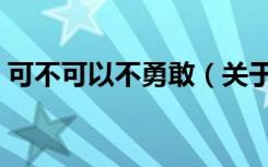 可不可以不勇敢（关于可不可以不勇敢介绍）