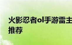 火影忍者ol手游雷主阵容怎么搭配 雷主阵容推荐