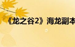 《龙之谷2》海龙副本怎么打 海龙巢穴打法