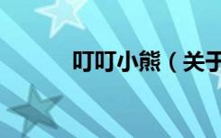 叮叮小熊（关于叮叮小熊介绍）