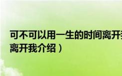 可不可以用一生的时间离开我（关于可不可以用一生的时间离开我介绍）