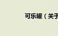 可乐罐（关于可乐罐介绍）