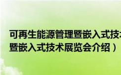 可再生能源管理暨嵌入式技术展览会（关于可再生能源管理暨嵌入式技术展览会介绍）