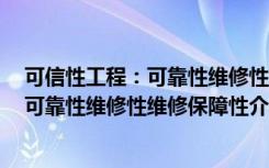 可信性工程：可靠性维修性维修保障性（关于可信性工程：可靠性维修性维修保障性介绍）