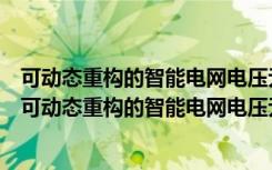 可动态重构的智能电网电压无功优化与协调控制研究（关于可动态重构的智能电网电压无功优化与协调控制研究介绍）