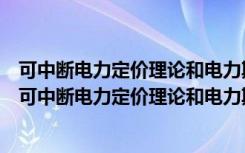 可中断电力定价理论和电力期权合同的系统特性研究（关于可中断电力定价理论和电力期权合同的系统特性研究介绍）