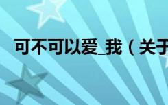 可不可以爱_我（关于可不可以爱_我介绍）