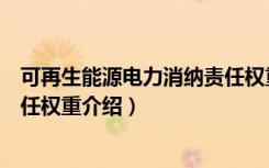 可再生能源电力消纳责任权重（关于可再生能源电力消纳责任权重介绍）