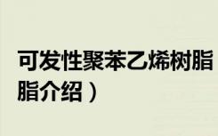 可发性聚苯乙烯树脂（关于可发性聚苯乙烯树脂介绍）