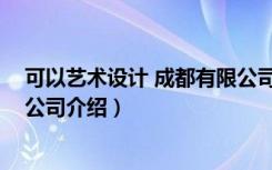 可以艺术设计 成都有限公司（关于可以艺术设计 成都有限公司介绍）