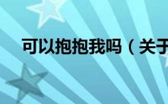 可以抱抱我吗（关于可以抱抱我吗介绍）