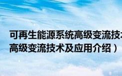 可再生能源系统高级变流技术及应用（关于可再生能源系统高级变流技术及应用介绍）
